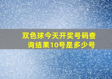 双色球今天开奖号码查询结果10号是多少号