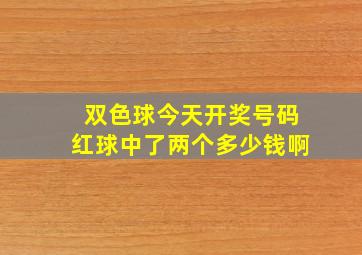 双色球今天开奖号码红球中了两个多少钱啊