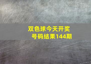 双色球今天开奖号码结果144期