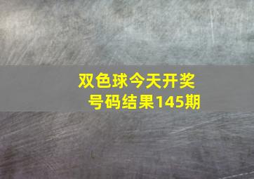 双色球今天开奖号码结果145期