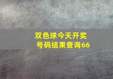 双色球今天开奖号码结果查询66