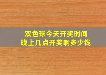 双色球今天开奖时间晚上几点开奖啊多少钱