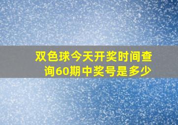 双色球今天开奖时间查询60期中奖号是多少