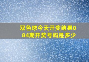 双色球今天开奖结果084期开奖号码是多少