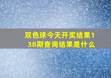 双色球今天开奖结果138期查询结果是什么