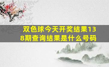 双色球今天开奖结果138期查询结果是什么号码