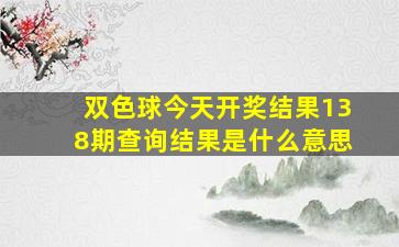 双色球今天开奖结果138期查询结果是什么意思