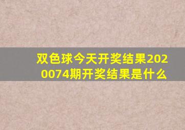 双色球今天开奖结果2020074期开奖结果是什么