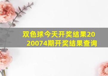 双色球今天开奖结果2020074期开奖结果查询