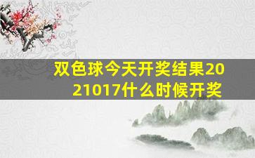 双色球今天开奖结果2021017什么时候开奖