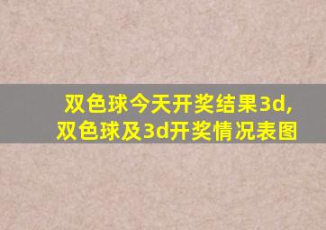 双色球今天开奖结果3d,双色球及3d开奖情况表图