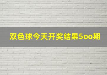 双色球今天开奖结果5oo期