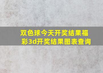 双色球今天开奖结果福彩3d开奖结果图表查询