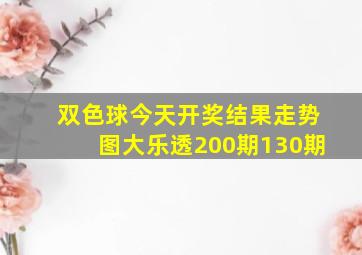 双色球今天开奖结果走势图大乐透200期130期