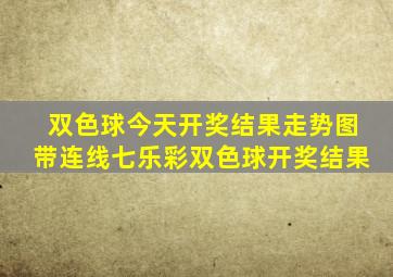 双色球今天开奖结果走势图带连线七乐彩双色球开奖结果