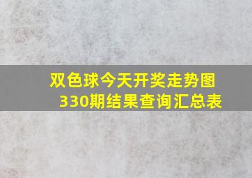 双色球今天开奖走势图330期结果查询汇总表