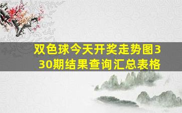 双色球今天开奖走势图330期结果查询汇总表格