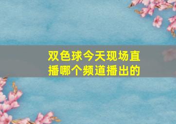 双色球今天现场直播哪个频道播出的