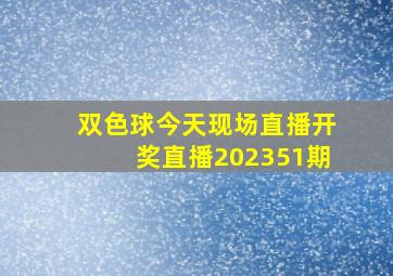 双色球今天现场直播开奖直播202351期