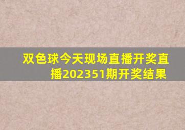 双色球今天现场直播开奖直播202351期开奖结果