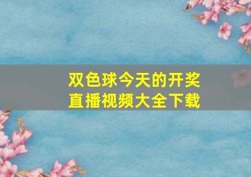 双色球今天的开奖直播视频大全下载