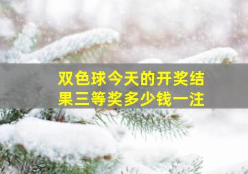 双色球今天的开奖结果三等奖多少钱一注