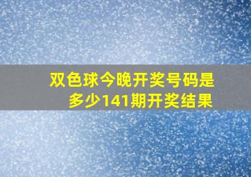 双色球今晚开奖号码是多少141期开奖结果