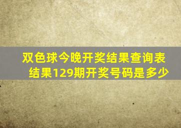 双色球今晚开奖结果查询表结果129期开奖号码是多少