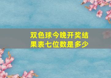 双色球今晚开奖结果表七位数是多少