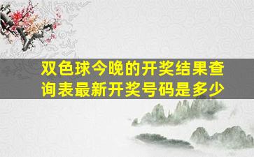 双色球今晚的开奖结果查询表最新开奖号码是多少