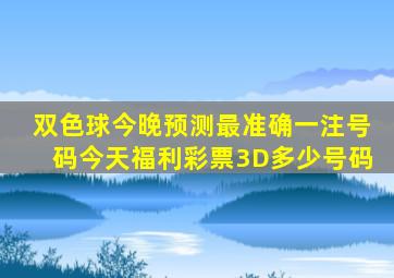 双色球今晚预测最准确一注号码今天福利彩票3D多少号码