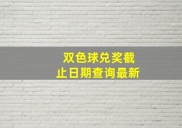 双色球兑奖截止日期查询最新