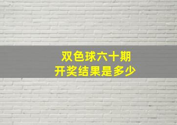 双色球六十期开奖结果是多少