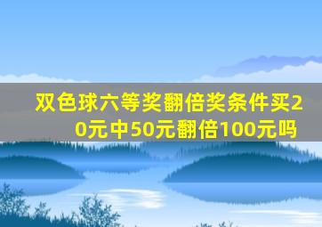 双色球六等奖翻倍奖条件买20元中50元翻倍100元吗