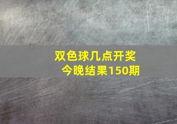 双色球几点开奖今晚结果150期