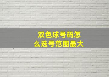 双色球号码怎么选号范围最大