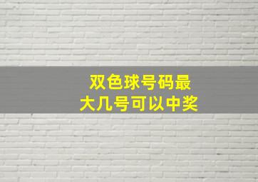 双色球号码最大几号可以中奖