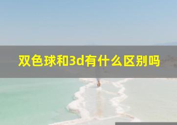 双色球和3d有什么区别吗