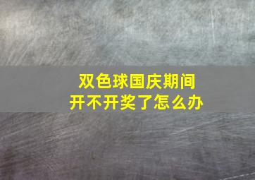 双色球国庆期间开不开奖了怎么办