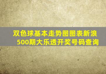 双色球基本走势图图表新浪500期大乐透开奖号码查询