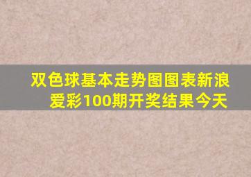 双色球基本走势图图表新浪爱彩100期开奖结果今天