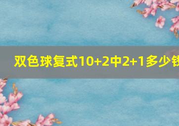 双色球复式10+2中2+1多少钱