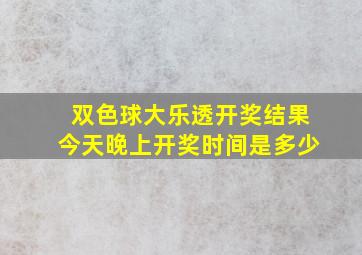 双色球大乐透开奖结果今天晚上开奖时间是多少