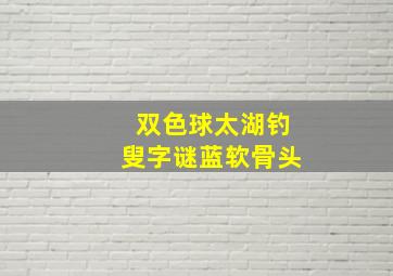 双色球太湖钓叟字谜蓝软骨头