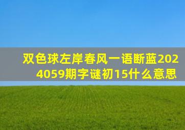 双色球左岸春风一语断蓝2024059期字谜初15什么意思