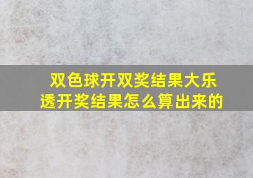 双色球开双奖结果大乐透开奖结果怎么算出来的