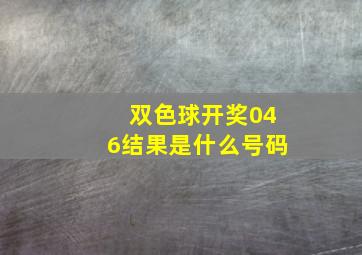 双色球开奖046结果是什么号码