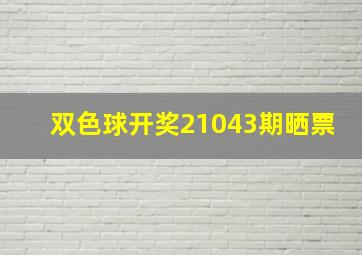 双色球开奖21043期晒票