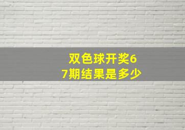 双色球开奖67期结果是多少