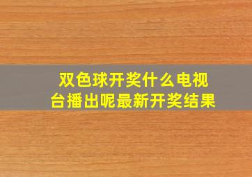 双色球开奖什么电视台播出呢最新开奖结果